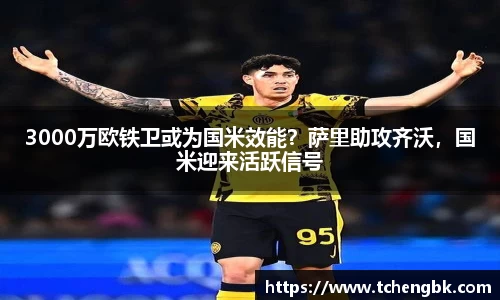 3000万欧铁卫或为国米效能？萨里助攻齐沃，国米迎来活跃信号