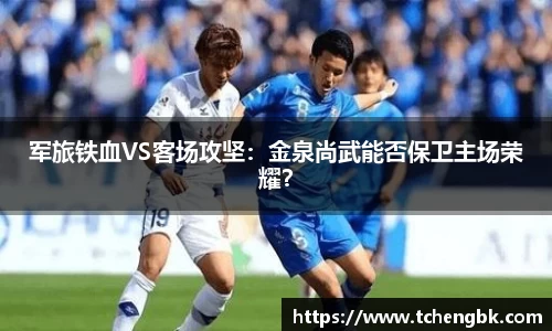 军旅铁血VS客场攻坚：金泉尚武能否保卫主场荣耀？