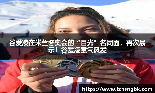 谷爱凌在米兰冬奥会的“目光”名局面，再次展示！谷爱凌意气风发